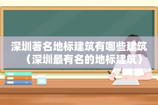 深圳著名地标建筑有哪些建筑（深圳最有名的地标建筑）