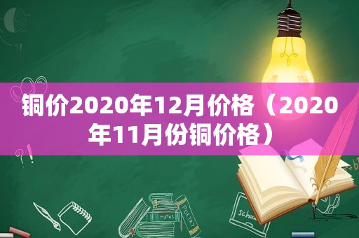 铜价2020年12月价格（2020年11月份铜价格）