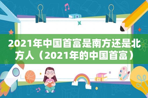 2021年中国首富是南方还是北方人（2021年的中国首富）