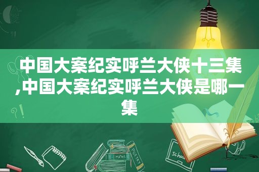 中国大案纪实呼兰大侠十三集,中国大案纪实呼兰大侠是哪一集