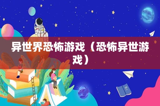 异世界恐怖游戏（恐怖异世游戏）
