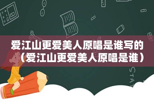 爱江山更爱美人原唱是谁写的（爱江山更爱美人原唱是谁）