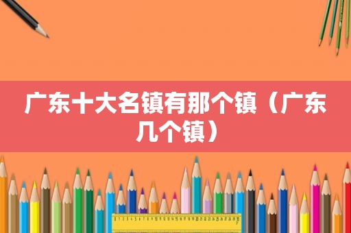 广东十大名镇有那个镇（广东几个镇）