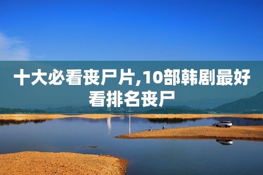 十大必看丧尸片,10部韩剧最好看排名丧尸