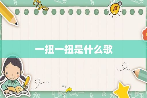 一扭一扭是什么歌