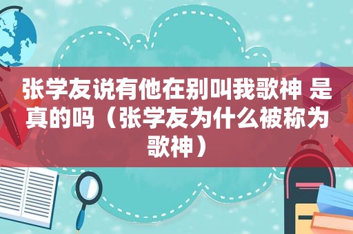 张学友说有他在别叫我歌神 是真的吗（张学友为什么被称为歌神）