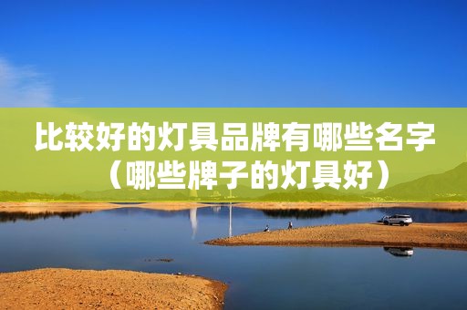 比较好的灯具品牌有哪些名字（哪些牌子的灯具好）