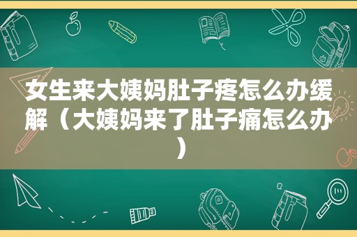 女生来大姨妈肚子疼怎么办缓解（大姨妈来了肚子痛怎么办）