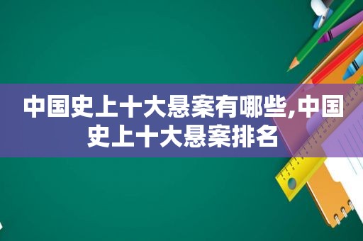 中国史上十大悬案有哪些,中国史上十大悬案排名