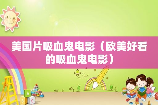 美国片吸血鬼电影（欧美好看的吸血鬼电影）