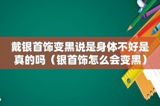 戴银首饰变黑说是身体不好是真的吗（银首饰怎么会变黑）