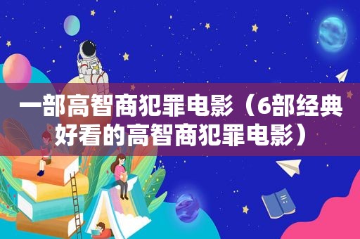 一部高智商犯罪电影（6部经典好看的高智商犯罪电影）