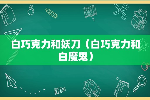 白巧克力和妖刀（白巧克力和白魔鬼）
