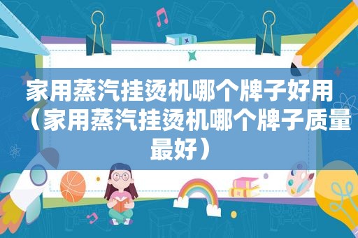 家用蒸汽挂烫机哪个牌子好用（家用蒸汽挂烫机哪个牌子质量最好）