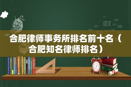 合肥律师事务所排名前十名（合肥知名律师排名）