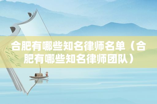 合肥有哪些知名律师名单（合肥有哪些知名律师团队）