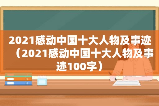 2021感动中国十大人物及事迹（2021感动中国十大人物及事迹100字）