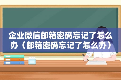 企业微信邮箱密码忘记了怎么办（邮箱密码忘记了怎么办）