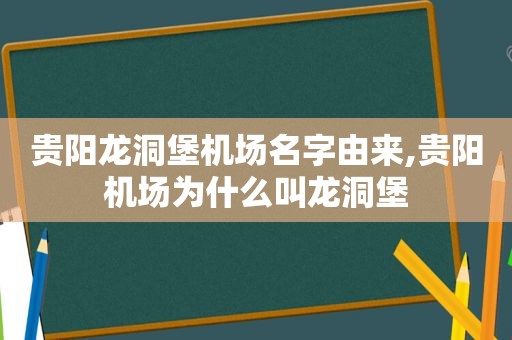 贵阳龙洞堡机场名字由来,贵阳机场为什么叫龙洞堡