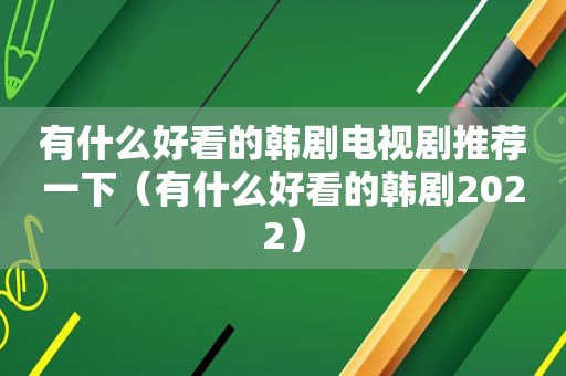 有什么好看的韩剧电视剧推荐一下（有什么好看的韩剧2022）