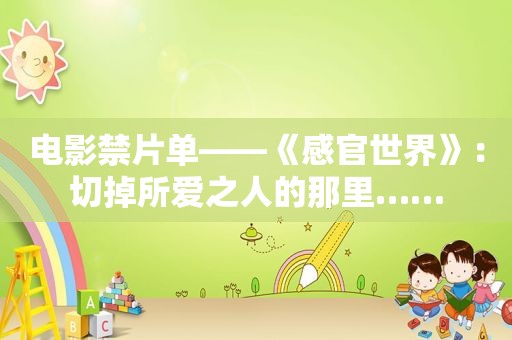 电影禁片单——《感官世界》：切掉所爱之人的那里……