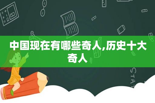 中国现在有哪些奇人,历史十大奇人