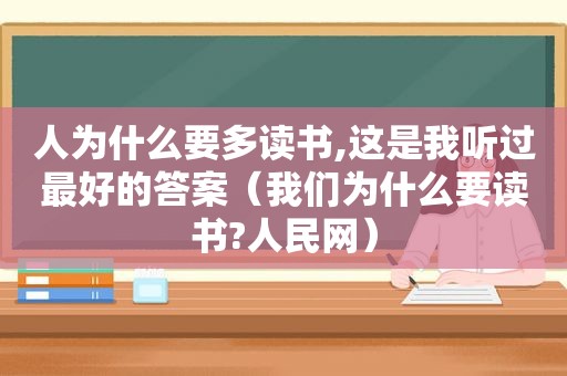人为什么要多读书,这是我听过最好的答案（我们为什么要读书?人民网）