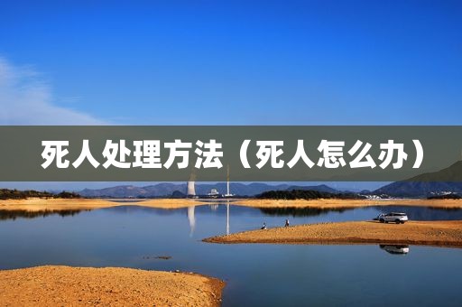 死人处理方法（死人怎么办）