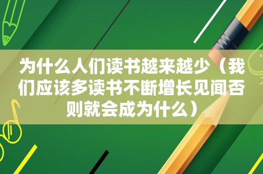 为什么人们读书越来越少（我们应该多读书不断增长见闻否则就会成为什么）