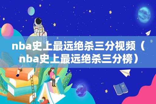 nba史上最远绝杀三分视频（nba史上最远绝杀三分榜）