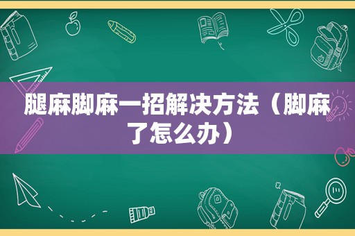 腿麻脚麻一招解决方法（脚麻了怎么办）