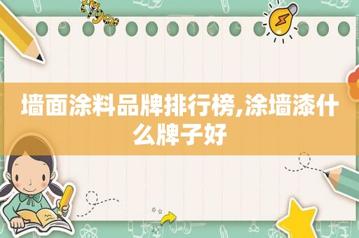 墙面涂料品牌排行榜,涂墙漆什么牌子好