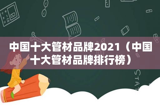 中国十大管材品牌2021（中国十大管材品牌排行榜）