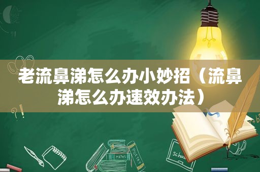 老流鼻涕怎么办小妙招（流鼻涕怎么办速效办法）