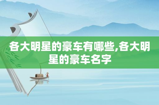 各大明星的豪车有哪些,各大明星的豪车名字