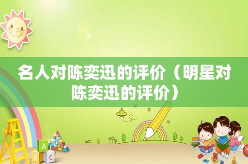 名人对陈奕迅的评价（明星对陈奕迅的评价）