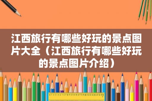 江西旅行有哪些好玩的景点图片大全（江西旅行有哪些好玩的景点图片介绍）