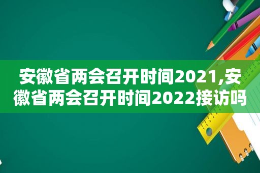 安徽省两会召开时间2021,安徽省两会召开时间2022接访吗