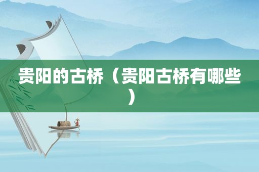 贵阳的古桥（贵阳古桥有哪些）