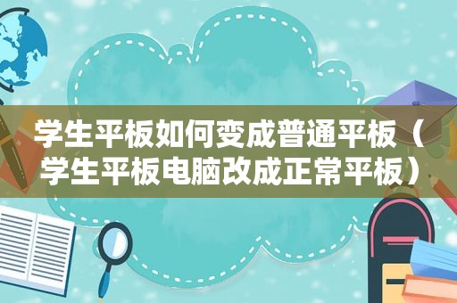 学生平板如何变成普通平板（学生平板电脑改成正常平板）