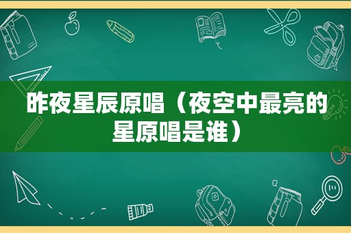 昨夜星辰原唱（夜空中最亮的星原唱是谁）