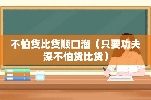 不怕货比货顺口溜（只要功夫深不怕货比货）