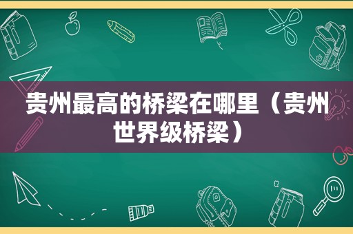 贵州最高的桥梁在哪里（贵州世界级桥梁）