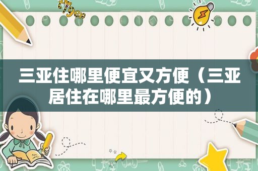 三亚住哪里便宜又方便（三亚居住在哪里最方便的）
