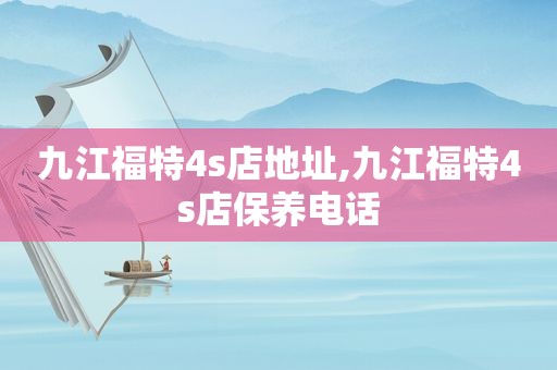 九江福特4s店地址,九江福特4s店保养电话