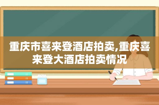 重庆市喜来登酒店拍卖,重庆喜来登大酒店拍卖情况