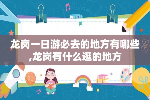 龙岗一日游必去的地方有哪些,龙岗有什么逛的地方