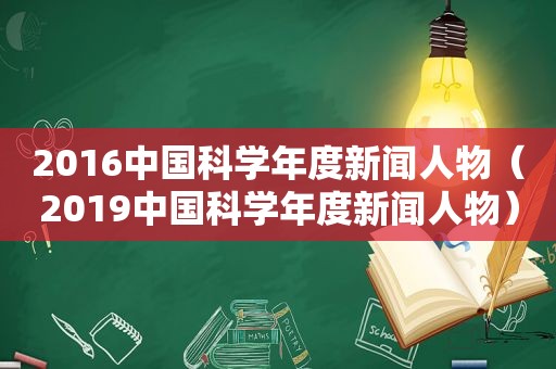 2016中国科学年度新闻人物（2019中国科学年度新闻人物）