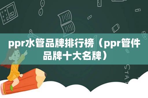 ppr水管品牌排行榜（ppr管件品牌十大名牌）