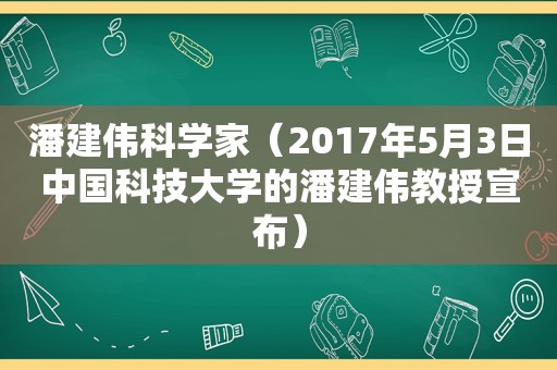 潘建伟科学家（2017年5月3日中国科技大学的潘建伟教授宣布）